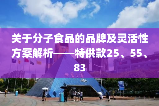 关于分子食品的品牌及灵活性方案解析——特供款25、55、83