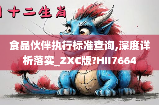 食品伙伴执行标准查询,深度详析落实_ZXC版?HII7664