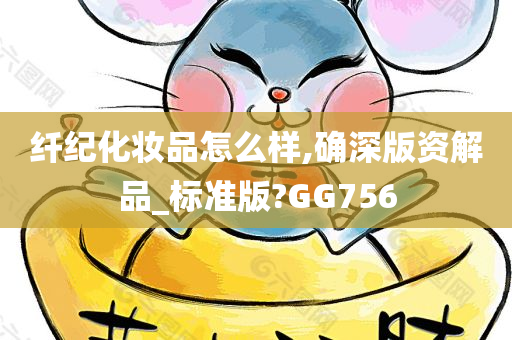 纤纪化妆品怎么样,确深版资解品_标准版?GG756