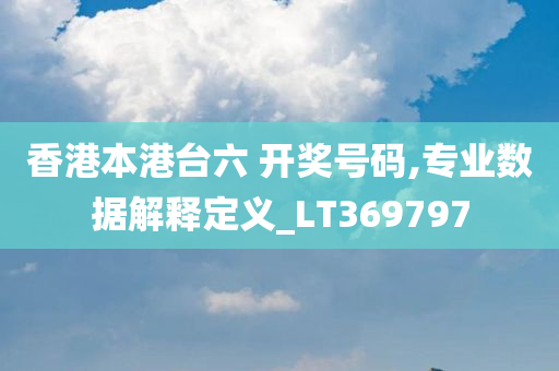 香港本港台六 开奖号码,专业数据解释定义_LT369797