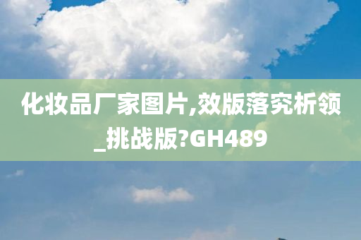 化妆品厂家图片,效版落究析领_挑战版?GH489