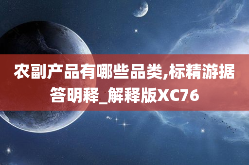 农副产品有哪些品类,标精游据答明释_解释版XC76