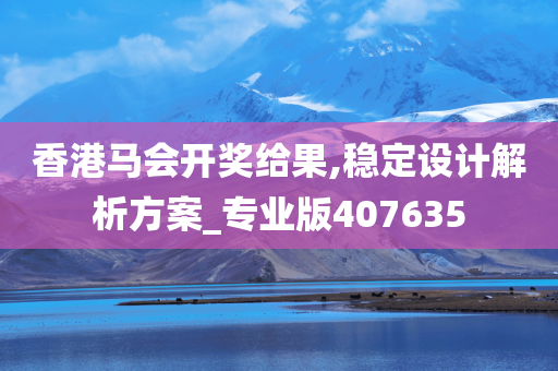 香港马会开奖给果,稳定设计解析方案_专业版407635