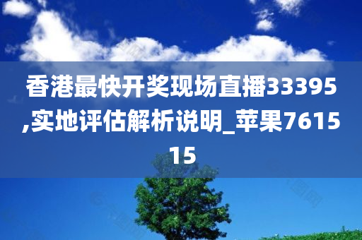 香港最快开奖现场直播33395,实地评估解析说明_苹果761515