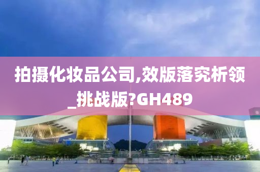 拍摄化妆品公司,效版落究析领_挑战版?GH489