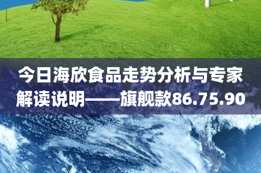 今日海欣食品走势分析与专家解读说明——旗舰款86.75.90