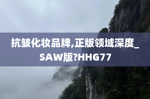 抗皱化妆品牌,正版领域深度_SAW版?HHG77