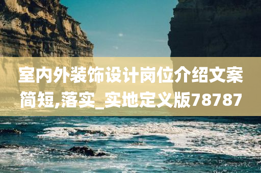 室内外装饰设计岗位介绍文案简短,落实_实地定义版78787