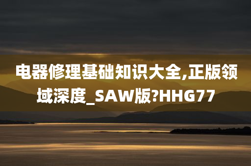 电器修理基础知识大全,正版领域深度_SAW版?HHG77