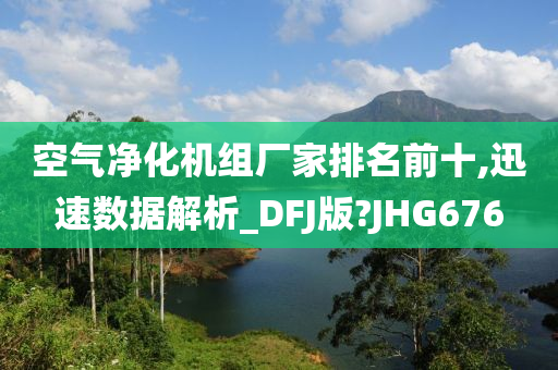 空气净化机组厂家排名前十,迅速数据解析_DFJ版?JHG676