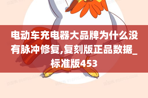 电动车充电器大品牌为什么没有脉冲修复,复刻版正品数据_标准版453