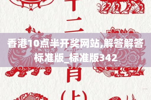 香港10点半开奖网站,解答解答标准版_标准版342