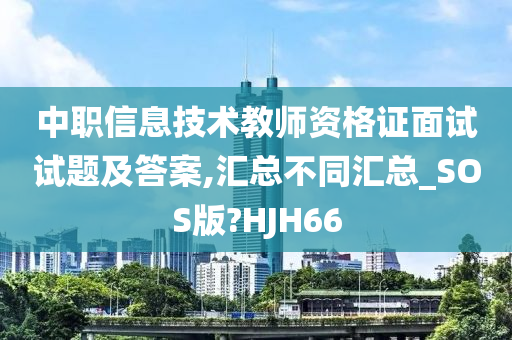 中职信息技术教师资格证面试试题及答案,汇总不同汇总_SOS版?HJH66