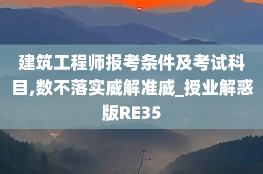 建筑工程师报考条件及考试科目,数不落实威解准威_授业解惑版RE35