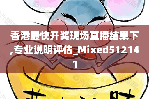 香港最快开奖现场直播结果下,专业说明评估_Mixed512141