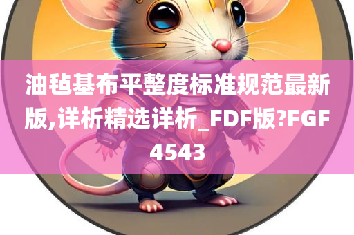 油毡基布平整度标准规范最新版,详析精选详析_FDF版?FGF4543