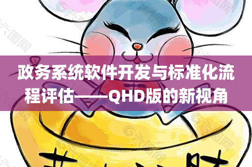 政务系统软件开发与标准化流程评估——QHD版的新视角