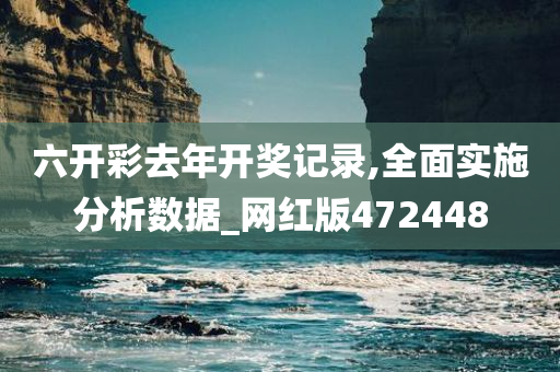 六开彩去年开奖记录,全面实施分析数据_网红版472448