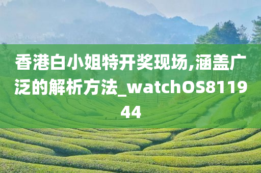 香港白小姐特开奖现场,涵盖广泛的解析方法_watchOS811944