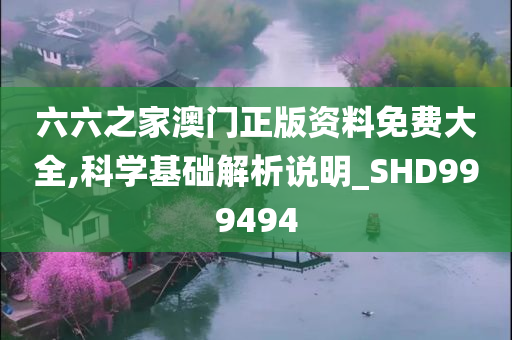 六六之家澳门正版资料免费大全,科学基础解析说明_SHD999494