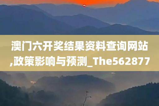 澳门六开奖结果资料查询网站,政策影响与预测_The562877