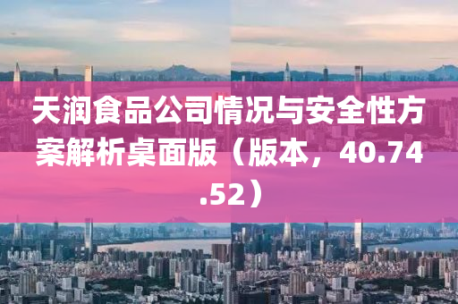 天润食品公司情况与安全性方案解析桌面版（版本，40.74.52）