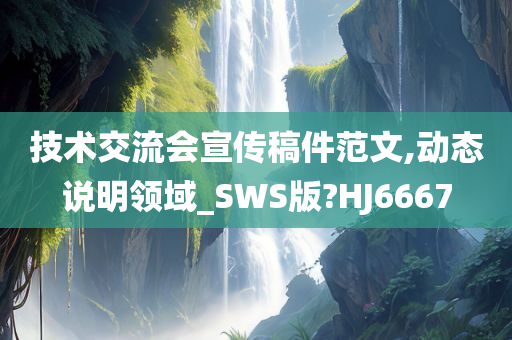 技术交流会宣传稿件范文,动态说明领域_SWS版?HJ6667