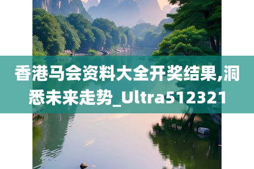 香港马会资料大全开奖结果,洞悉未来走势_Ultra512321