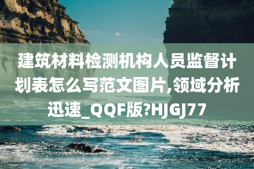 建筑材料检测机构人员监督计划表怎么写范文图片,领域分析迅速_QQF版?HJGJ77