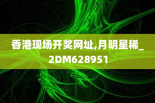 香港现场开奖网址,月明星稀_2DM628951