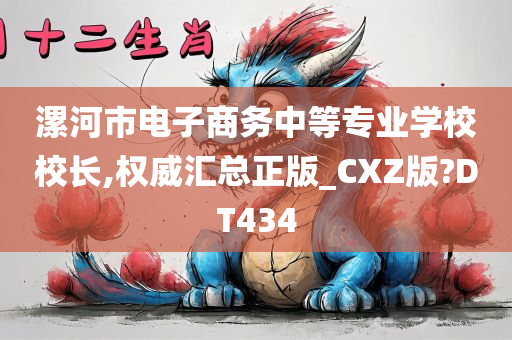 漯河市电子商务中等专业学校校长,权威汇总正版_CXZ版?DT434