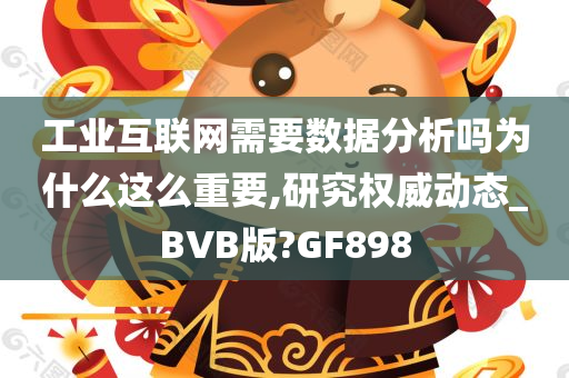 工业互联网需要数据分析吗为什么这么重要,研究权威动态_BVB版?GF898