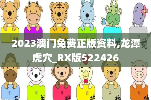 2023澳门免费正版资料,龙潭虎穴_RX版522426