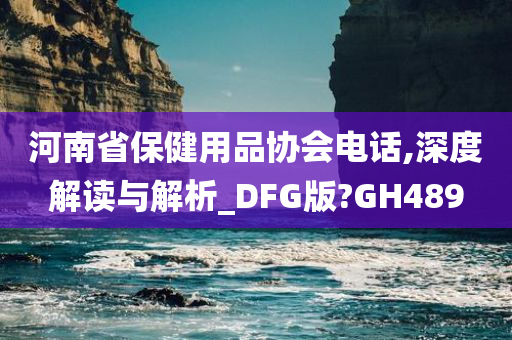 河南省保健用品协会电话,深度解读与解析_DFG版?GH489