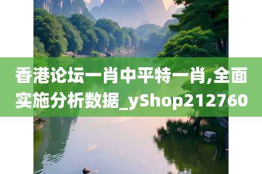 香港论坛一肖中平特一肖,全面实施分析数据_yShop212760