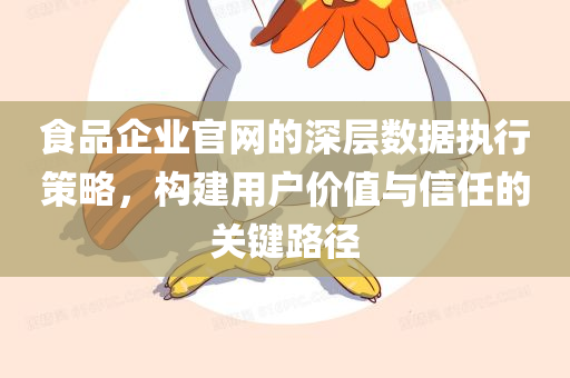 食品企业官网的深层数据执行策略，构建用户价值与信任的关键路径