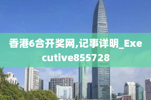 香港6合开奖网,记事详明_Executive855728