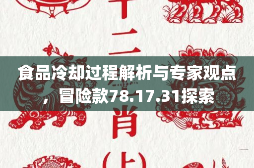 食品冷却过程解析与专家观点，冒险款78.17.31探索