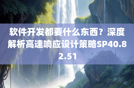 软件开发都要什么东西？深度解析高速响应设计策略SP40.82.51