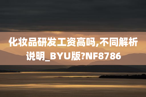 化妆品研发工资高吗,不同解析说明_BYU版?NF8786