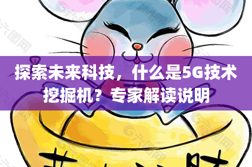 探索未来科技，什么是5G技术挖掘机？专家解读说明