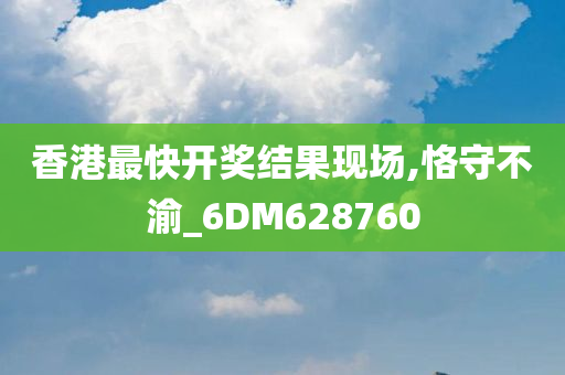 香港最快开奖结果现场,恪守不渝_6DM628760