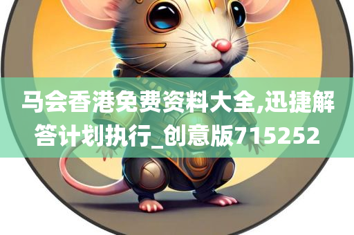 马会香港免费资料大全,迅捷解答计划执行_创意版715252