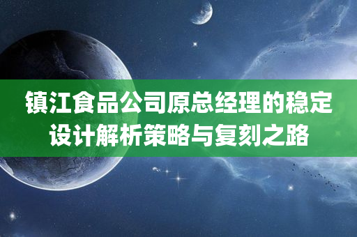 镇江食品公司原总经理的稳定设计解析策略与复刻之路