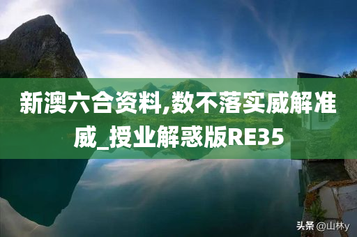 新澳六合资料,数不落实威解准威_授业解惑版RE35