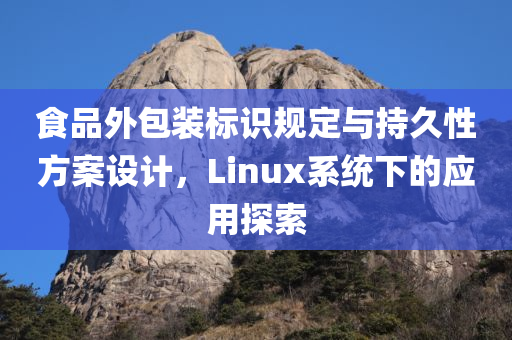 食品外包装标识规定与持久性方案设计，Linux系统下的应用探索