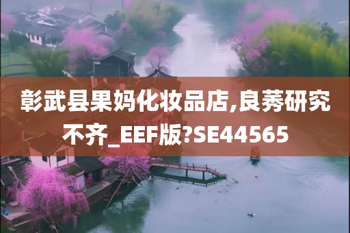 彰武县果妈化妆品店,良莠研究不齐_EEF版?SE44565