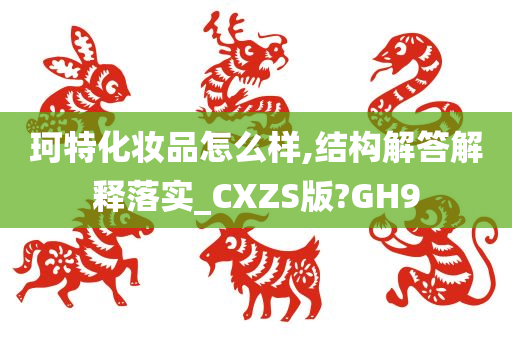 珂特化妆品怎么样,结构解答解释落实_CXZS版?GH9