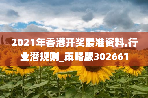 2021年香港开奖最准资料,行业潜规则_策略版302661