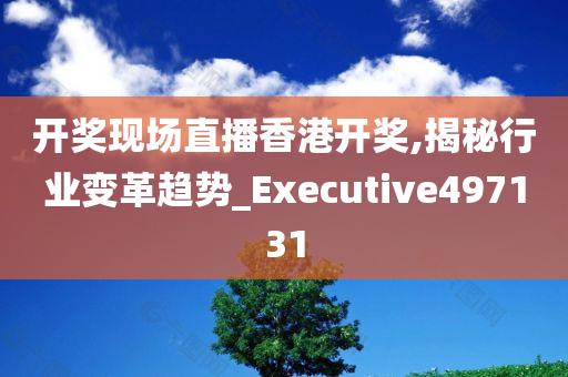 开奖现场直播香港开奖,揭秘行业变革趋势_Executive497131